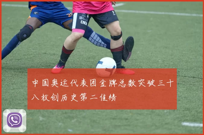 中国奥运代表团金牌总数突破三十八枚创历史第二佳绩