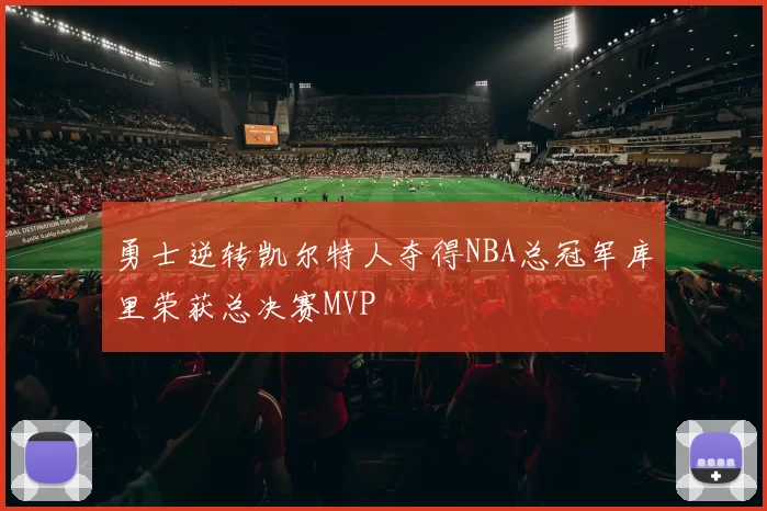 勇士逆转凯尔特人夺得NBA总冠军库里荣获总决赛MVP