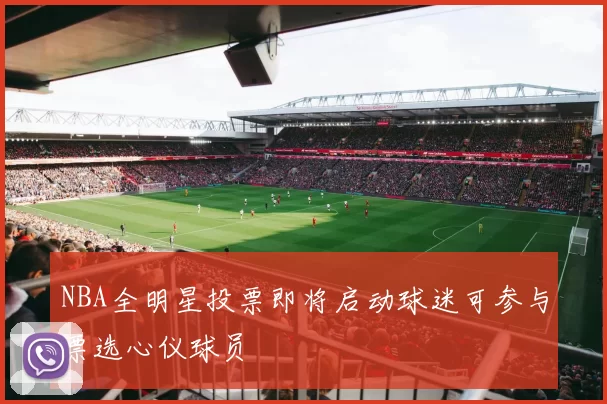 NBA全明星投票即将启动球迷可参与票选心仪球员