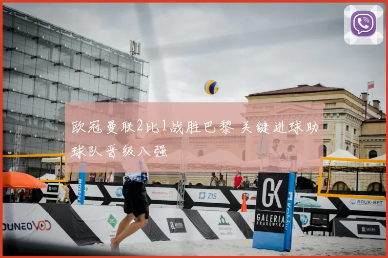 欧冠曼联2比1战胜巴黎 关键进球助球队晋级八强