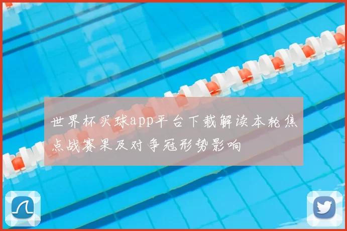 世界杯买球app平台下载解读本轮焦点战赛果及对争冠形势影响
