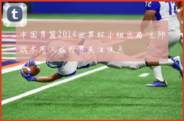 中国男篮2014世界杯小组出局 主帅战术用人成外界关注焦点