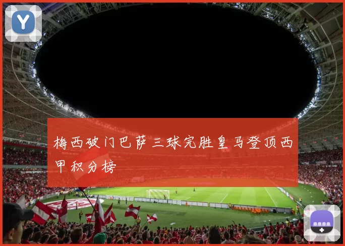 梅西破门巴萨三球完胜皇马登顶西甲积分榜