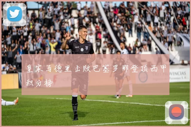 皇家马德里击败巴塞罗那登顶西甲积分榜
