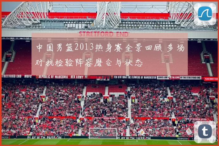 中国男篮2013热身赛全景回顾 多场对抗检验阵容磨合与状态