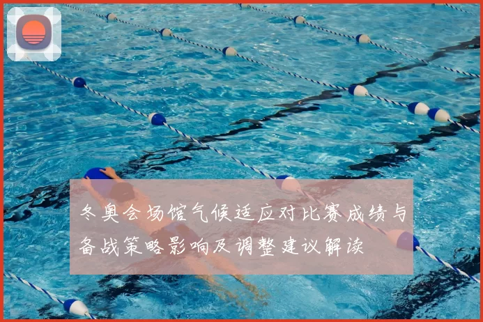 冬奥会场馆气候适应对比赛成绩与备战策略影响及调整建议解读