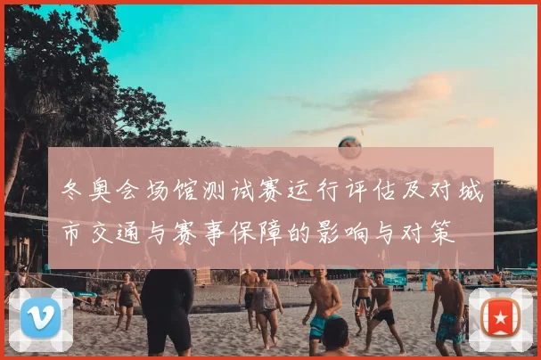 冬奥会场馆测试赛运行评估及对城市交通与赛事保障的影响与对策