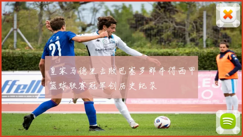 皇家马德里击败巴塞罗那夺得西甲篮球联赛冠军创历史纪录