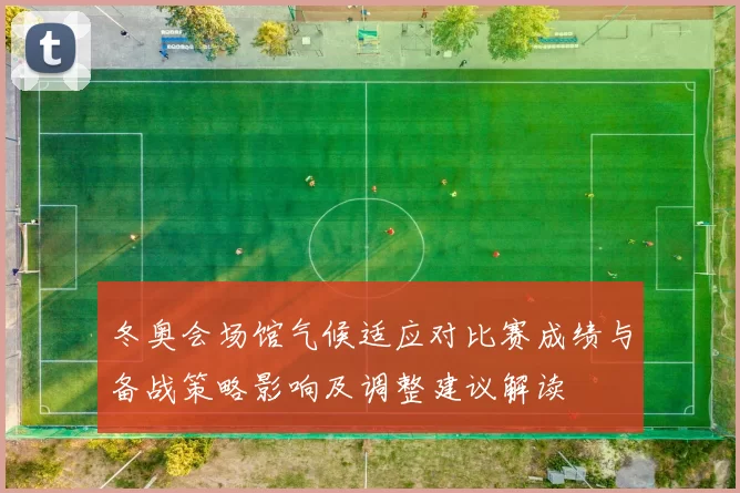 冬奥会场馆气候适应对比赛成绩与备战策略影响及调整建议解读