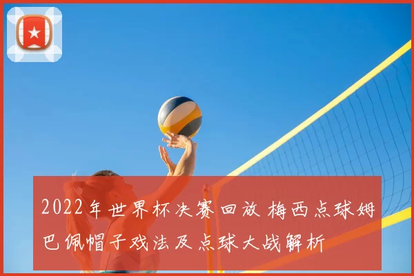 2022年世界杯决赛回放 梅西点球姆巴佩帽子戏法及点球大战解析