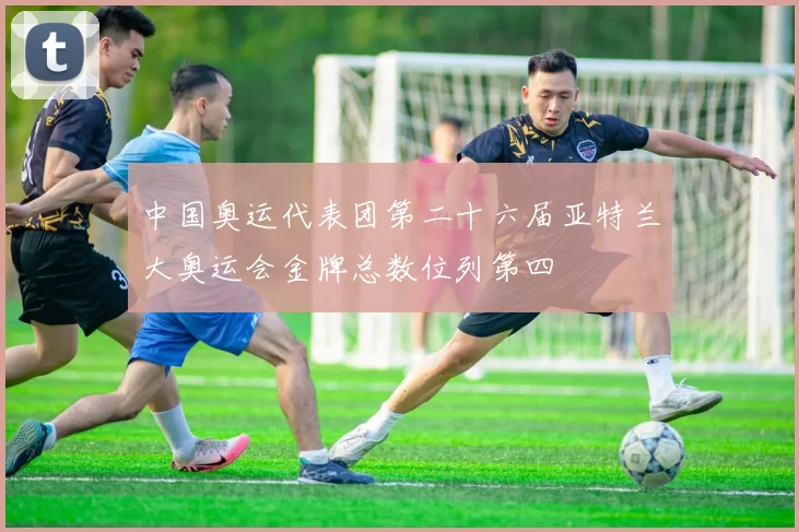 中国奥运代表团第二十六届亚特兰大奥运会金牌总数位列第四